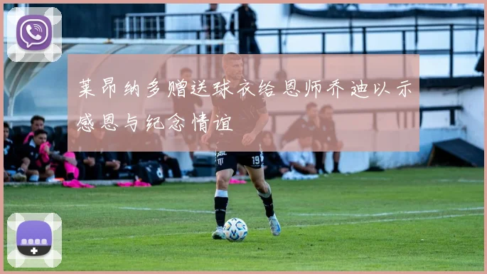 莱昂纳多赠送球衣给恩师乔迪以示感恩与纪念情谊